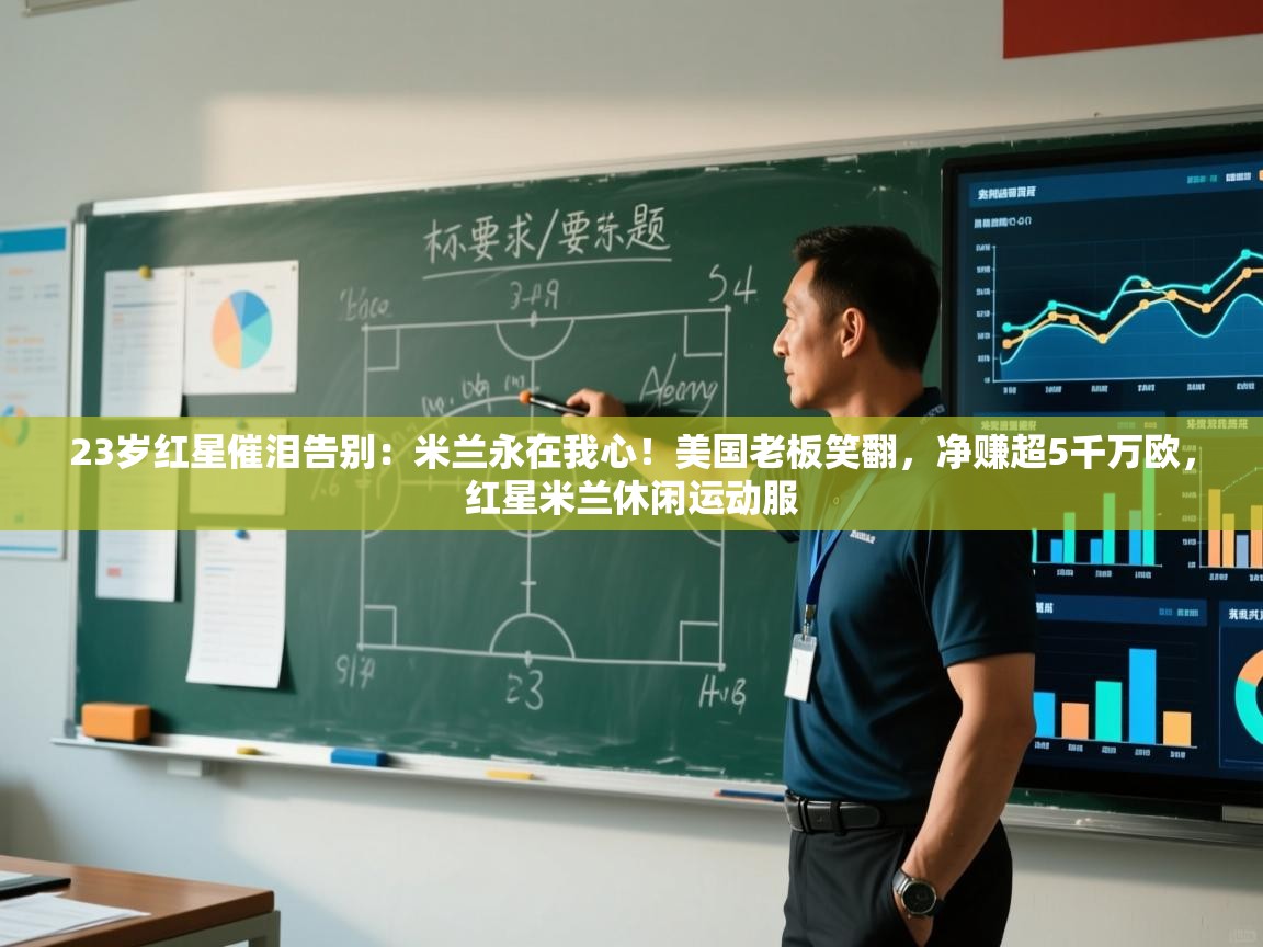 23岁红星催泪告别:米兰永在我心!美国老板笑翻,净赚超5千万欧,红星米兰休闲运动服 第1张