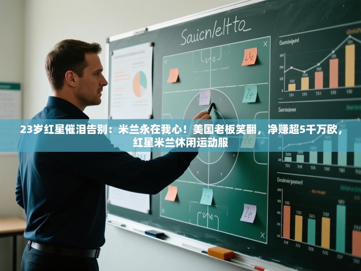 23岁红星催泪告别:米兰永在我心!美国老板笑翻,净赚超5千万欧,红星米兰休闲运动服 第2张