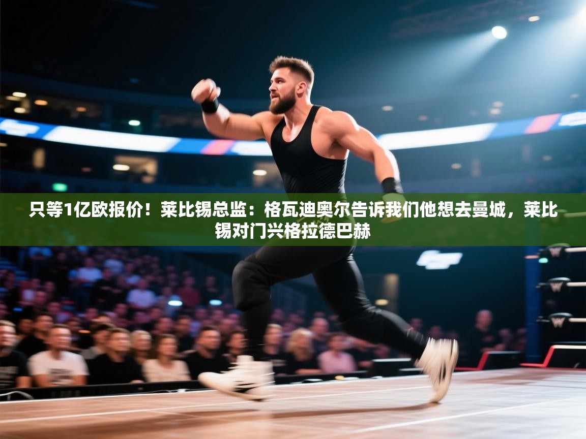 只等1亿欧报价!莱比锡总监:格瓦迪奥尔告诉我们他想去曼城,莱比锡对门兴格拉德巴赫 第1张