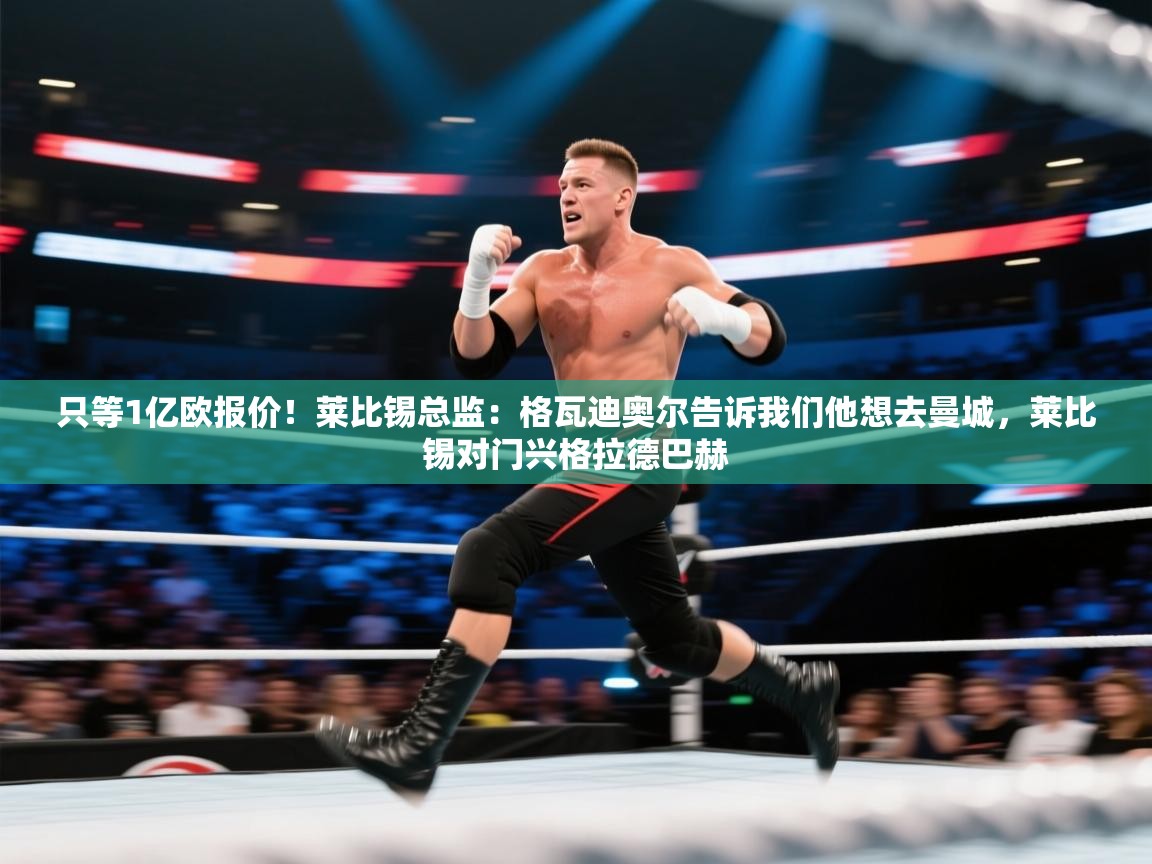 只等1亿欧报价!莱比锡总监:格瓦迪奥尔告诉我们他想去曼城,莱比锡对门兴格拉德巴赫 第2张