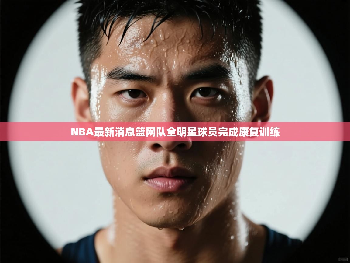 NBA最新消息篮网队全明星球员完成康复训练  第1张