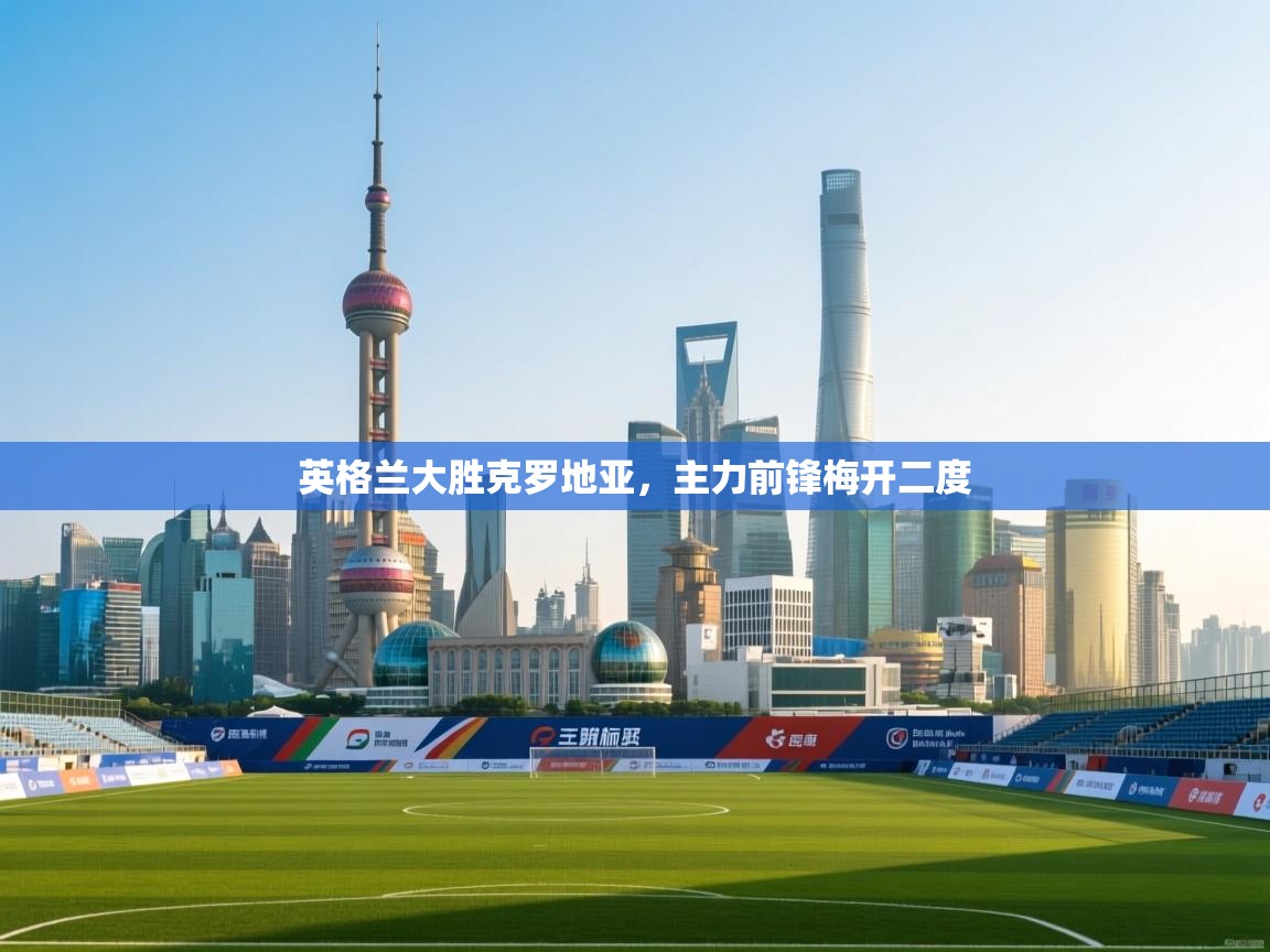 英格兰大胜克罗地亚，主力前锋梅开二度  第1张