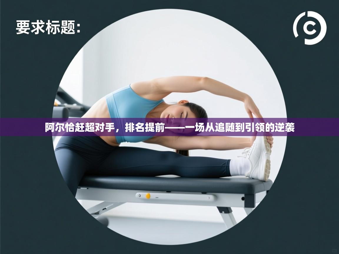 阿尔恰赶超对手,排名提前——一场从追随到引领的逆袭 第1张